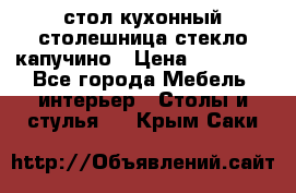 стол кухонный столешница стекло капучино › Цена ­ 12 000 - Все города Мебель, интерьер » Столы и стулья   . Крым,Саки